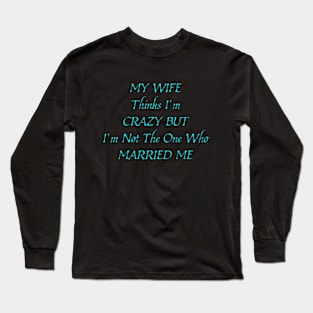 My Wife Thinks I'm Crazy, But I'm Not The One Who Married Me. Funny Sarcastic Married Couple Saying Long Sleeve T-Shirt